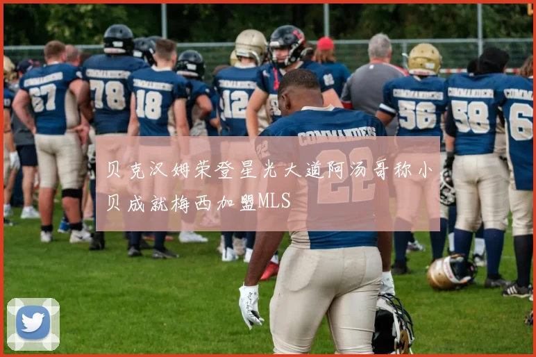 贝克汉姆荣登星光大道阿汤哥称小贝成就梅西加盟MLS