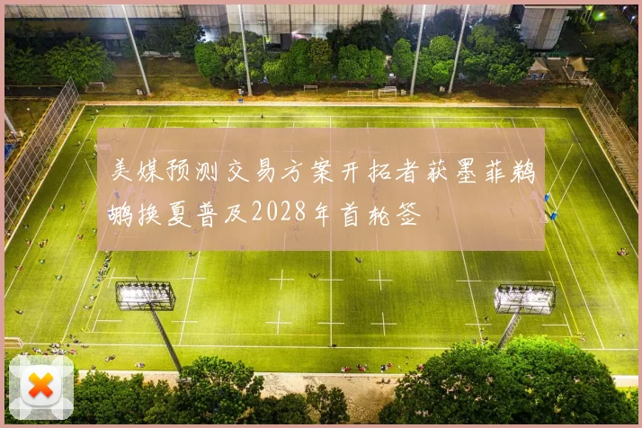 美媒预测交易方案开拓者获墨菲鹈鹕换夏普及2028年首轮签