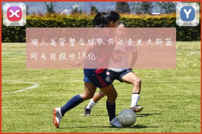 湖人高管警告球队勿放走里夫斯篮网或将报价18亿
